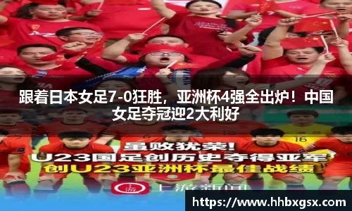 跟着日本女足7-0狂胜，亚洲杯4强全出炉！中国女足夺冠迎2大利好