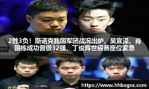 2胜3负！斯诺克我国军团战况出炉，吴宜泽、肖国栋成功晋级32强，丁俊晖世锦赛座位紧急