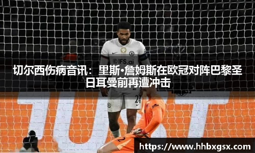 切尔西伤病音讯：里斯·詹姆斯在欧冠对阵巴黎圣日耳曼前再遭冲击