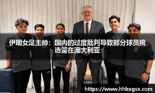 伊朗女足主帅：国内的过度批判导致部分球员挑选留在澳大利亚