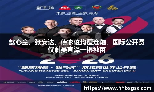 赵心童、张安达、傅家俊均遭连鞭，国际公开赛仅剩吴宜泽一根独苗